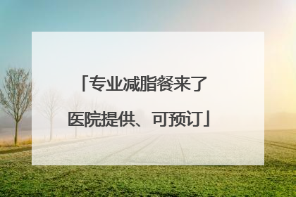 专业减脂餐来了 医院提供、可预订