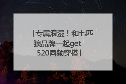 专属浪漫！和七匹狼品牌一起get 520同频穿搭