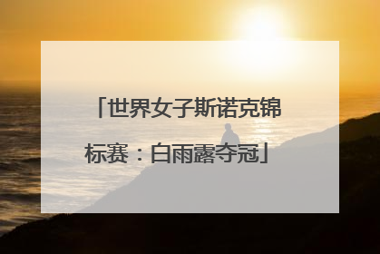 世界女子斯诺克锦标赛：白雨露夺冠