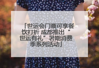 世运会门票可享餐饮打折 成都推出“世运有礼”暑期消费季系列活动