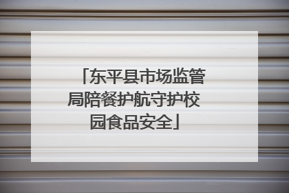 东平县市场监管局陪餐护航守护校园食品安全