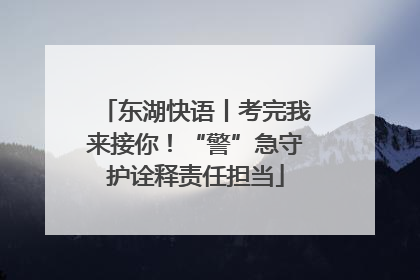 东湖快语丨考完我来接你！“警”急守护诠释责任担当