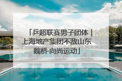 乒超联赛男子团体｜上海地产集团不敌山东魏桥·向尚运动