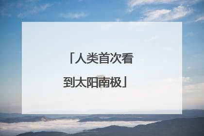 人类首次看到太阳南极