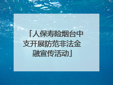 人保寿险烟台中支开展防范非法金融宣传活动