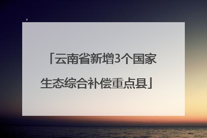 云南省新增3个国家生态综合补偿重点县