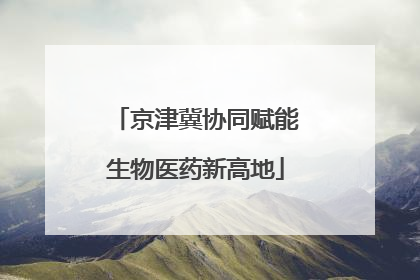 京津冀协同赋能生物医药新高地