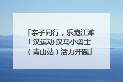 亲子同行，乐跑江滩！汉运动·汉马小勇士（青山站）活力开跑