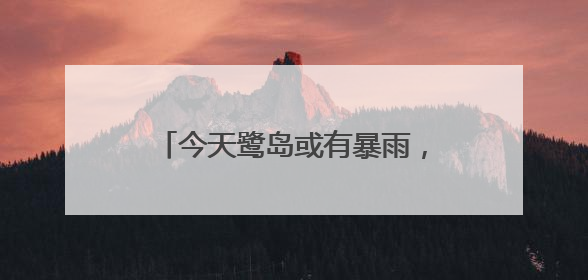 今天鹭岛或有暴雨，市民出行要备好雨具