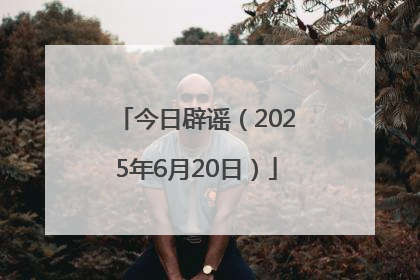 今日辟谣（2025年6月20日）