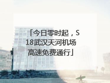 今日零时起，S18武汉天河机场高速免费通行
