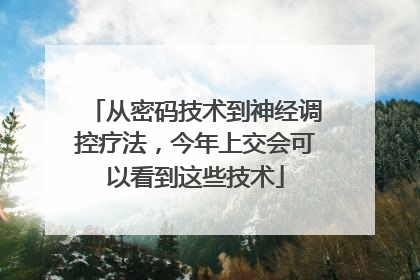 从密码技术到神经调控疗法，今年上交会可以看到这些技术