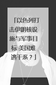 以色列打击伊朗核设施与军事目标 美国难逃干系？