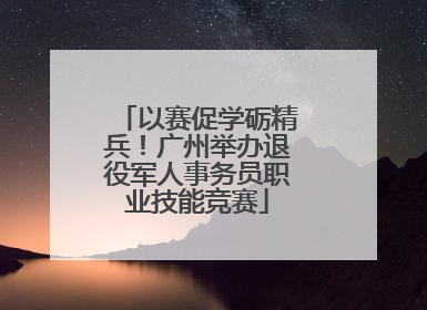 以赛促学砺精兵！广州举办退役军人事务员职业技能竞赛