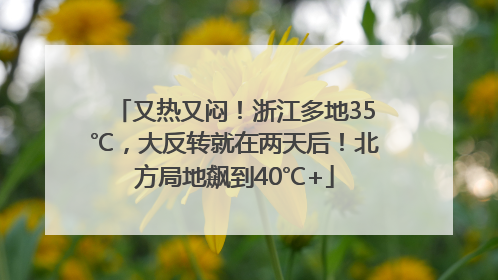 又热又闷！浙江多地35℃，大反转就在两天后！北方局地飙到40℃+