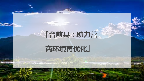 台前县：助力营商环境再优化