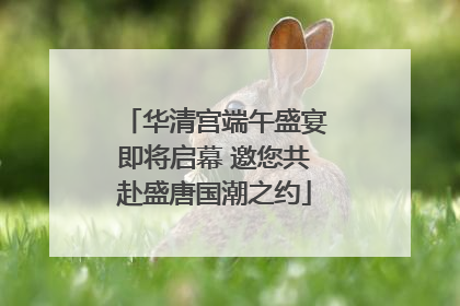 华清宫端午盛宴即将启幕 邀您共赴盛唐国潮之约