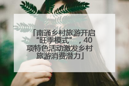 南通乡村旅游开启“旺季模式”，40项特色活动激发乡村旅游消费潜力