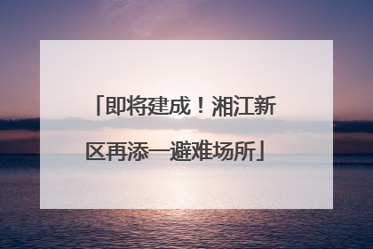 即将建成！湘江新区再添一避难场所