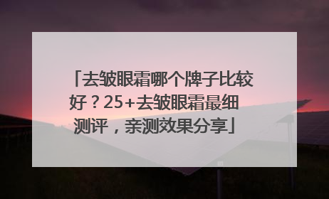 去皱眼霜哪个牌子比较好？25+去皱眼霜最细测评，亲测效果分享