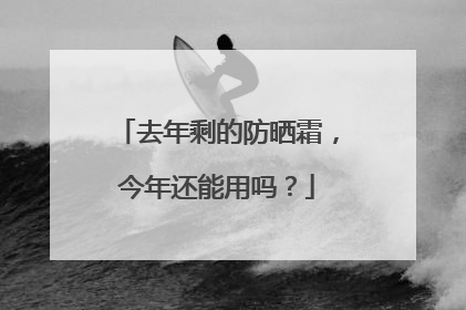 去年剩的防晒霜，今年还能用吗？