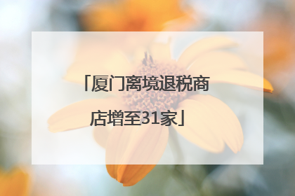 厦门离境退税商店增至31家