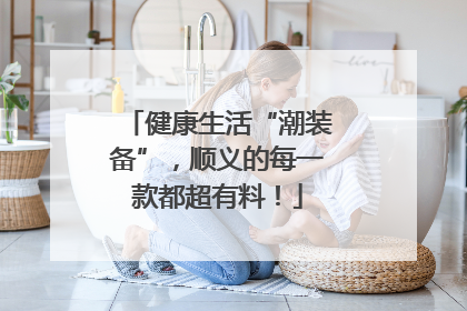 健康生活“潮装备”，顺义的每一款都超有料！