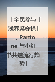 全民参与「浅春系穿搭」，Pantone 与小红书共造流行趋势