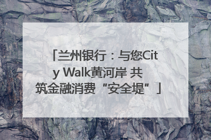 兰州银行:与您City Walk黄河岸 共筑金融消费“安全堤”
