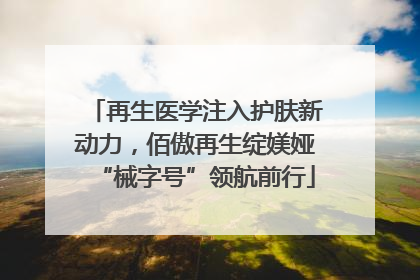 再生医学注入护肤新动力，佰傲再生绽媄娅“械字号”领航前行