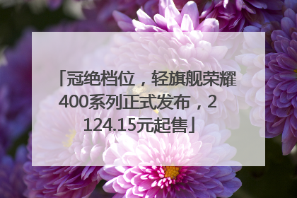 冠绝档位，轻旗舰荣耀400系列正式发布，2124.15元起售
