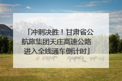 冲刺决胜！甘肃省公航旅集团天庄高速公路进入全线通车倒计时
