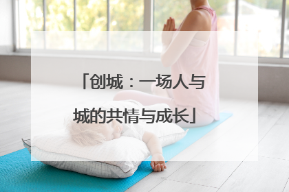 创城：一场人与城的共情与成长