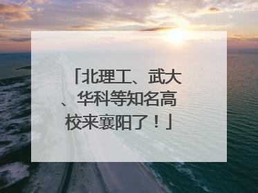 北理工、武大、华科等知名高校来襄阳了！