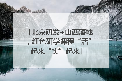 北京研发+山西落地，红色研学课程“活”起来“实”起来