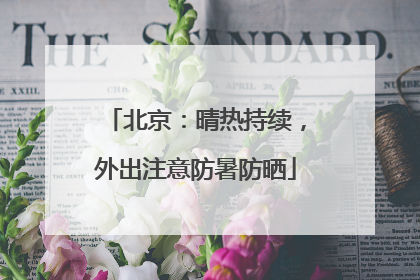 北京：晴热持续，外出注意防暑防晒