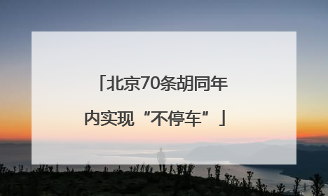北京70条胡同年内实现“不停车”