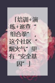 培训+演练+巡查“组合拳”，这个社区“烟火气”里有“安全基因”