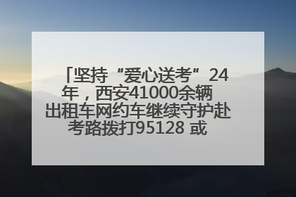 坚持“爱心送考”24年，西安41000余辆出租车网约车继续守护赴考路拨打95128 或者88880000均可报名参加一对一送考