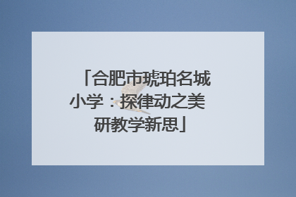 合肥市琥珀名城小学：探律动之美 研教学新思