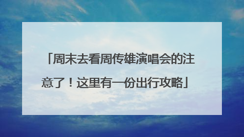 周末去看周传雄演唱会的注意了！这里有一份出行攻略