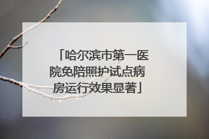 哈尔滨市第一医院免陪照护试点病房运行效果显著