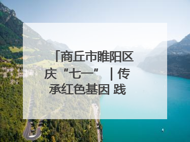 商丘市睢阳区庆“七一”｜传承红色基因 践行初心使命