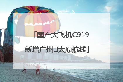 国产大飞机C919新增广州⇌太原航线