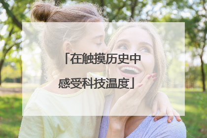 在触摸历史中感受科技温度