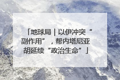 地球局｜以伊冲突“副作用”，帮内塔尼亚胡延续“政治生命”