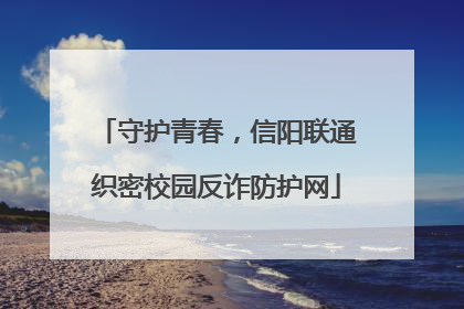 守护青春，信阳联通织密校园反诈防护网