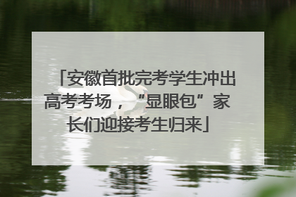 安徽首批完考学生冲出高考考场，“显眼包”家长们迎接考生归来