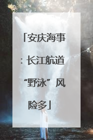 安庆海事：长江航道“野泳”风险多