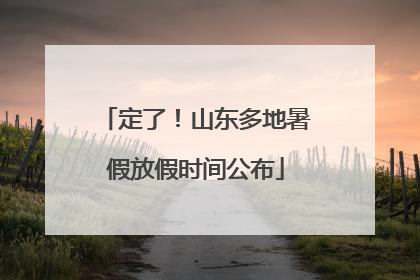 定了！山东多地暑假放假时间公布